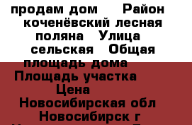 продам дом , › Район ­ коченёвский,лесная поляна › Улица ­ сельская › Общая площадь дома ­ 51 › Площадь участка ­ 13 › Цена ­ 500 - Новосибирская обл., Новосибирск г. Недвижимость » Дома, коттеджи, дачи продажа   